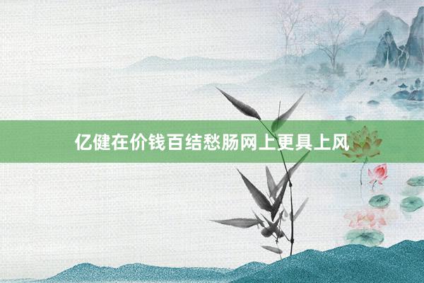 亿健在价钱百结愁肠网上更具上风