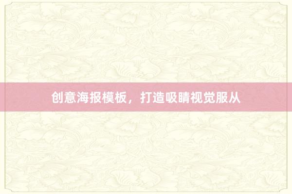 创意海报模板，打造吸睛视觉服从